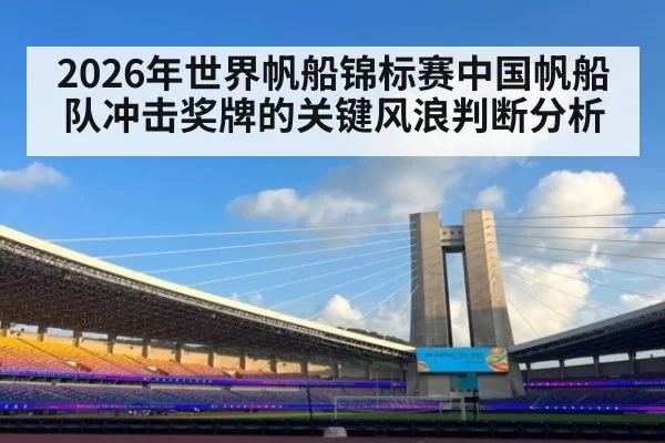 2026年世界帆船锦标赛中国帆船队冲击奖牌的关键风浪判断分析