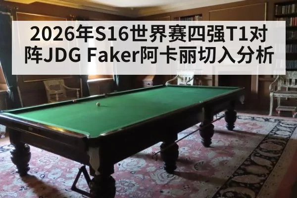 2026年S16世界赛四强T1对阵JDG Faker阿卡丽切入分析